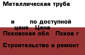 Металлическая труба 60*30 и 60*40 по доступной цене › Цена ­ 111 - Псковская обл., Псков г. Строительство и ремонт » Материалы   . Псковская обл.